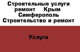 Строительные услуги ремонт  - Крым, Симферополь Строительство и ремонт » Услуги   